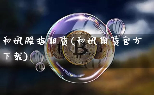 和讯股指期货(和讯期货官方下载)_https://www.jianghaiboli.com_原油期货_第1张