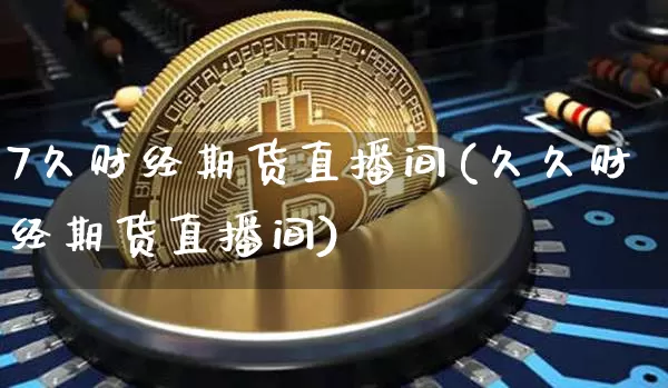 7久财经期货直播间(久久财经期货直播间)_https://www.jianghaiboli.com_恒指期货_第1张