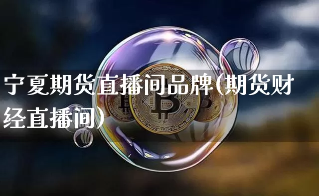 宁夏期货直播间品牌(期货财经直播间)_https://www.jianghaiboli.com_原油期货_第1张