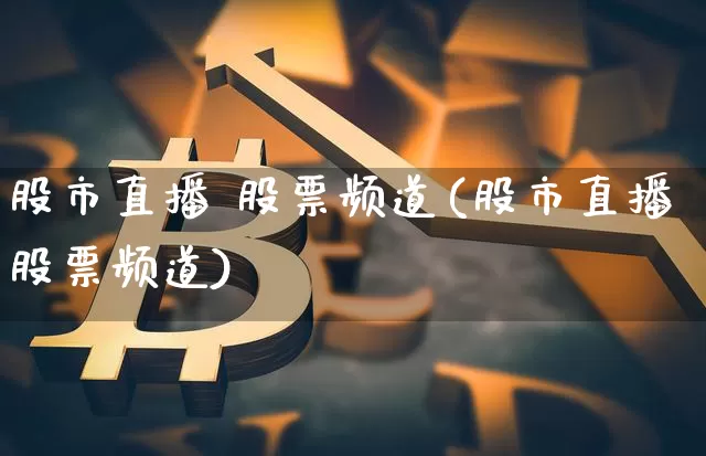 股市直播 股票频道(股市直播股票频道)_https://www.jianghaiboli.com_期货_第1张