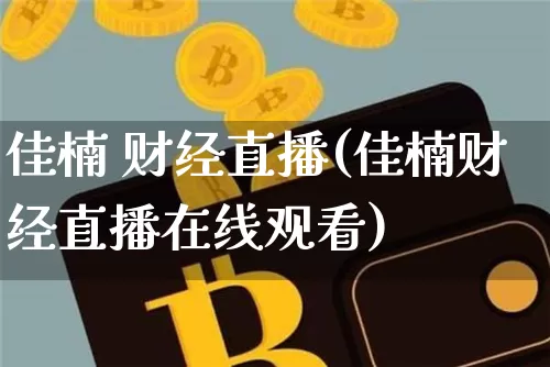 佳楠 财经直播(佳楠财经直播在线观看)_https://www.jianghaiboli.com_外盘期货_第1张