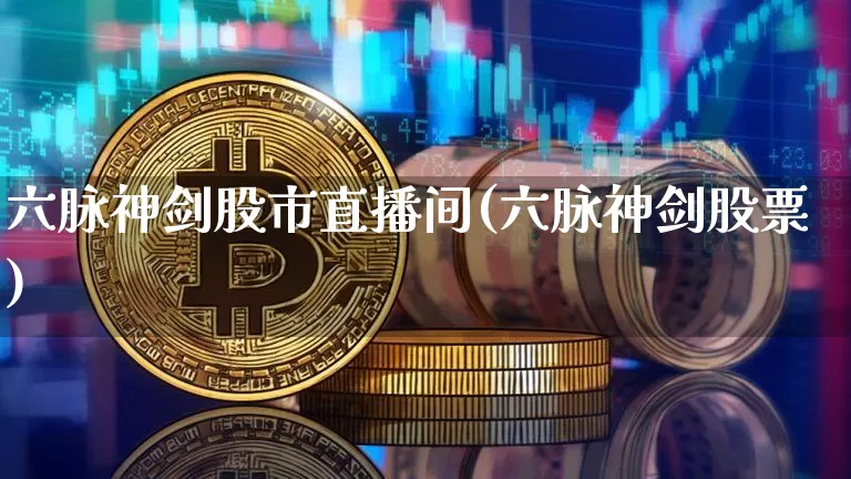 六脉神剑股市直播间(六脉神剑股票)_https://www.jianghaiboli.com_期货_第1张