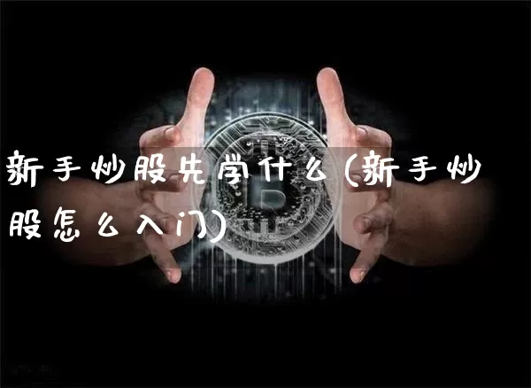 新手炒股先学什么(新手炒股怎么入门)_https://www.jianghaiboli.com_期货_第1张