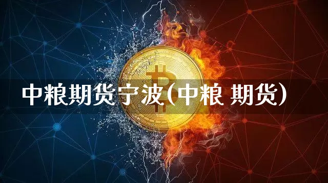 中粮期货宁波(中粮 期货)_https://www.jianghaiboli.com_原油期货_第1张