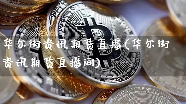 华尔街资讯期货直播(华尔街资讯期货直播间)_https://www.jianghaiboli.com_外盘期货_第1张