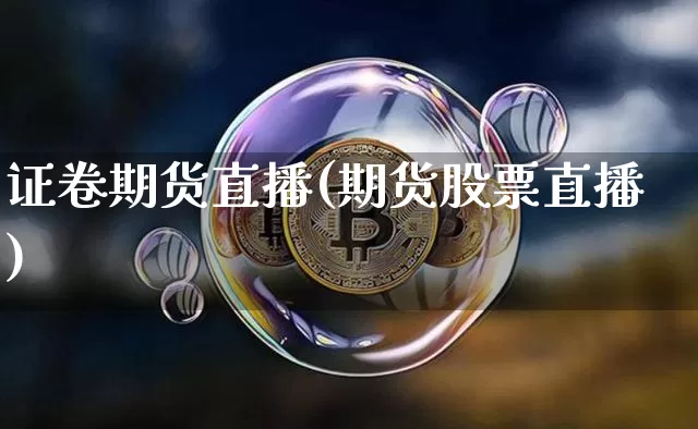 证卷期货直播(期货股票直播)_https://www.jianghaiboli.com_黄金期货_第1张