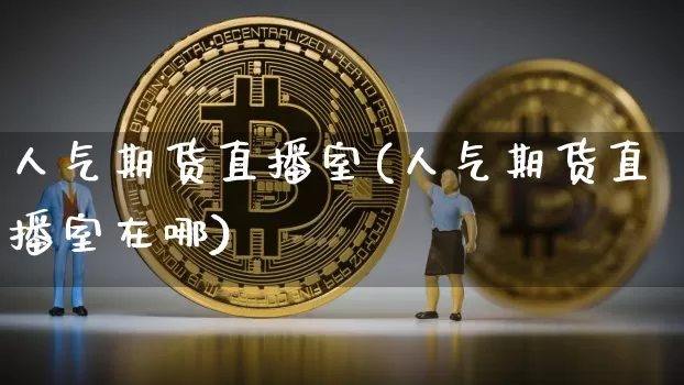 人气期货直播室(人气期货直播室在哪)_https://www.jianghaiboli.com_原油期货_第1张
