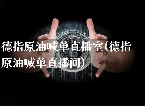 德指原油喊单直播室(德指原油喊单直播间)_https://www.jianghaiboli.com_期货_第1张