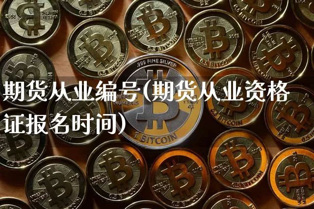 期货从业编号(期货从业资格证报名时间)_https://www.jianghaiboli.com_外盘期货_第1张