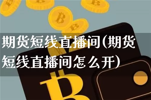 期货短线直播间(期货短线直播间怎么开)_https://www.jianghaiboli.com_恒指期货_第1张