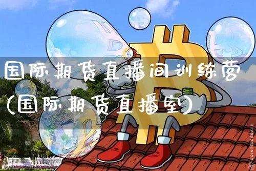 国际期货直播间训练营(国际期货直播室)_https://www.jianghaiboli.com_原油期货_第1张