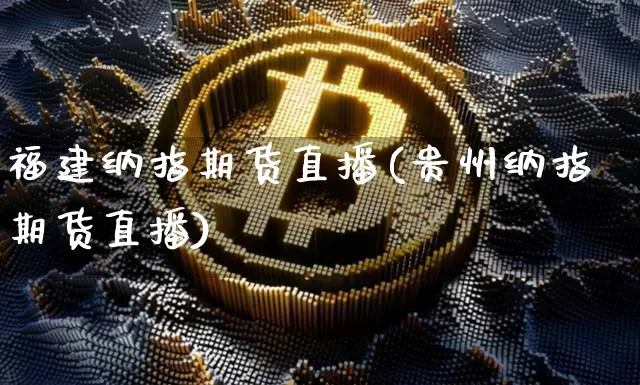 福建纳指期货直播(贵州纳指期货直播)_https://www.jianghaiboli.com_原油期货_第1张