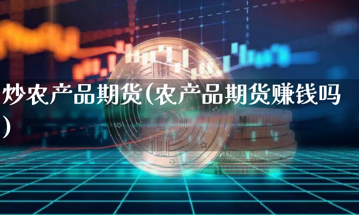 炒农产品期货(农产品期货赚钱吗)_https://www.jianghaiboli.com_外盘期货_第1张