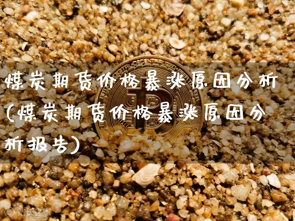 煤炭期货价格暴涨原因分析(煤炭期货价格暴涨原因分析报告)_https://www.jianghaiboli.com_黄金期货_第1张