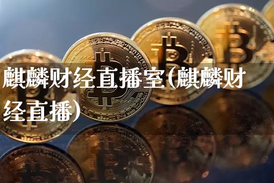 麒麟财经直播室(麒麟财经直播)_https://www.jianghaiboli.com_黄金期货_第1张