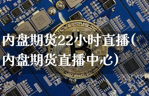 内盘期货22小时直播(内盘期货直播中心)_https://www.jianghaiboli.com_期货_第1张