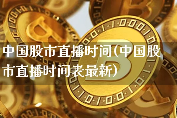 中国股市直播时间(中国股市直播时间表最新)_https://www.jianghaiboli.com_期货_第1张