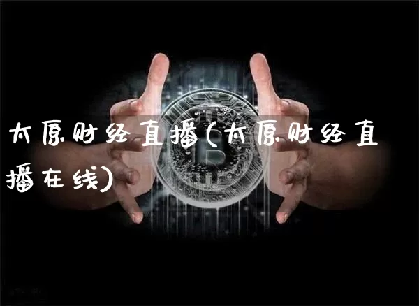 太原财经直播(太原财经直播在线)_https://www.jianghaiboli.com_期货_第1张