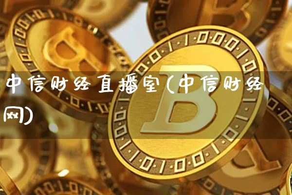 中信财经直播室(中信财经网)_https://www.jianghaiboli.com_黄金期货_第1张