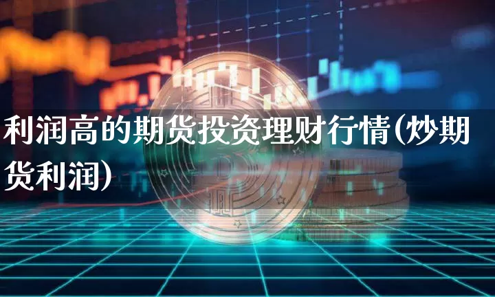 利润高的期货投资理财行情(炒期货利润)_https://www.jianghaiboli.com_黄金期货_第1张