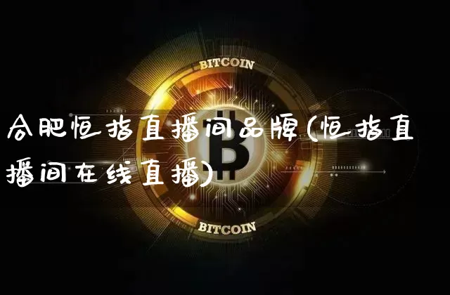 合肥恒指直播间品牌(恒指直播间在线直播)_https://www.jianghaiboli.com_期货_第1张