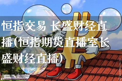 恒指交易 长盛财经直播(恒指期货直播室长盛财经直播)_https://www.jianghaiboli.com_黄金期货_第1张
