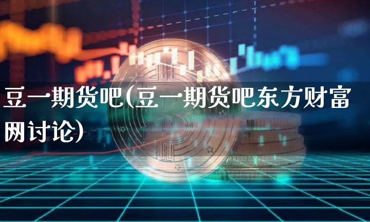 豆一期货吧(豆一期货吧东方财富网讨论)_https://www.jianghaiboli.com_黄金期货_第1张