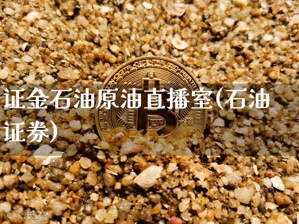 证金石油原油直播室(石油证券)_https://www.jianghaiboli.com_期货_第1张
