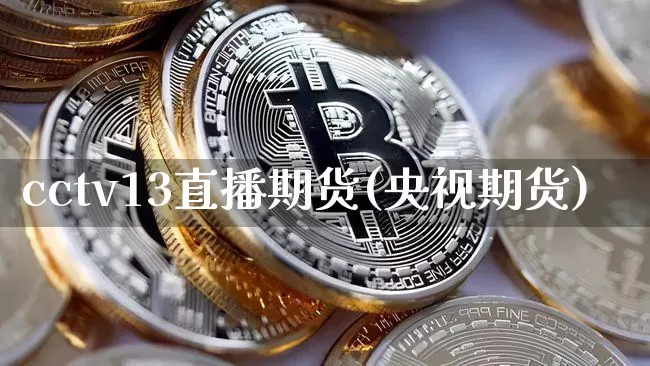 cctv13直播期货(央视期货)_https://www.jianghaiboli.com_外盘期货_第1张