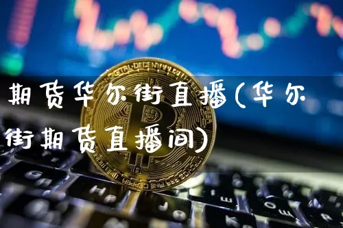 期货华尔街直播(华尔街期货直播间)_https://www.jianghaiboli.com_外盘期货_第1张