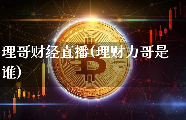 理哥财经直播(理财力哥是谁)_https://www.jianghaiboli.com_外盘期货_第1张
