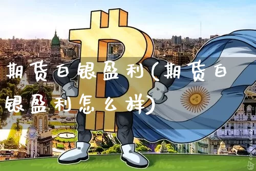 期货白银盈利(期货白银盈利怎么样)_https://www.jianghaiboli.com_期货_第1张
