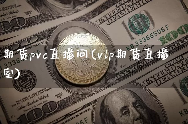 期货pvc直播间(vlp期货直播室)_https://www.jianghaiboli.com_期货_第1张