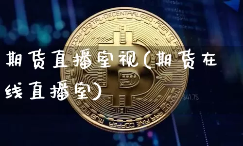 期货直播室视(期货在线直播室)_https://www.jianghaiboli.com_外盘期货_第1张