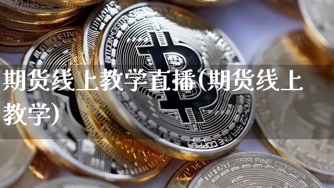 期货线上教学直播(期货线上教学)_https://www.jianghaiboli.com_原油期货_第1张