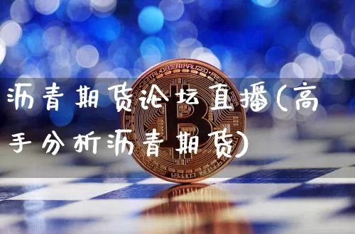 沥青期货论坛直播(高手分析沥青期货)_https://www.jianghaiboli.com_原油期货_第1张