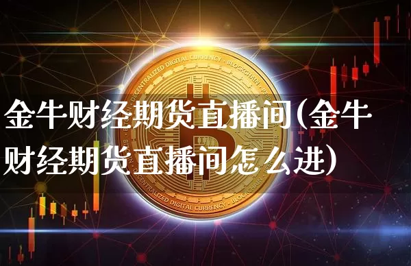 金牛财经期货直播间(金牛财经期货直播间怎么进)_https://www.jianghaiboli.com_黄金期货_第1张