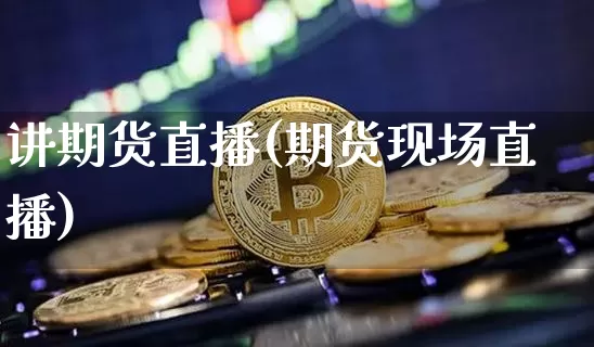 讲期货直播(期货现场直播)_https://www.jianghaiboli.com_恒指期货_第1张