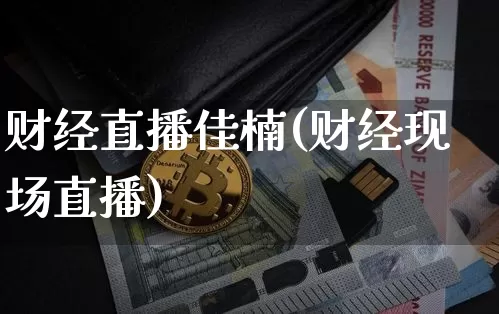 财经直播佳楠(财经现场直播)_https://www.jianghaiboli.com_黄金期货_第1张