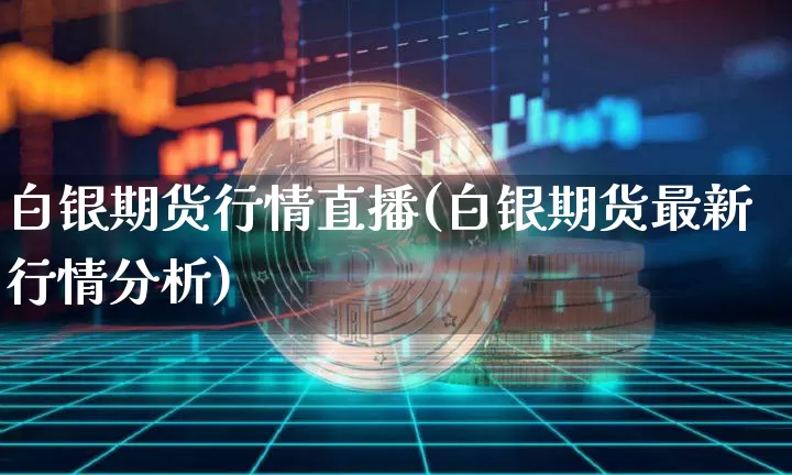 白银期货行情直播(白银期货最新行情分析)_https://www.jianghaiboli.com_外盘期货_第1张