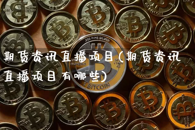 期货资讯直播项目(期货资讯直播项目有哪些)_https://www.jianghaiboli.com_外盘期货_第1张