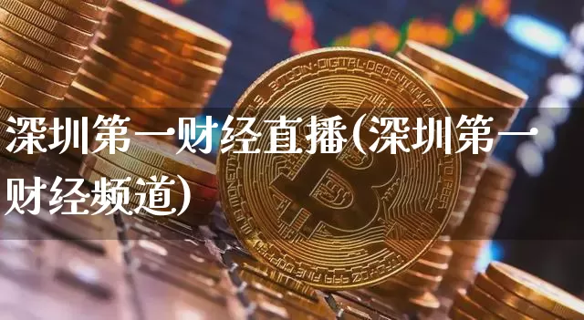 深圳第一财经直播(深圳第一财经频道)_https://www.jianghaiboli.com_原油期货_第1张