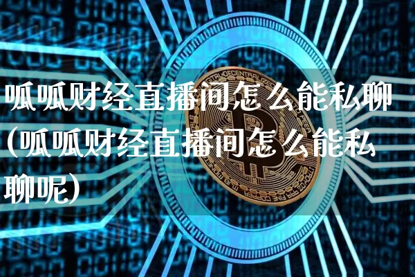 呱呱财经直播间怎么能私聊(呱呱财经直播间怎么能私聊呢)_https://www.jianghaiboli.com_外盘期货_第1张