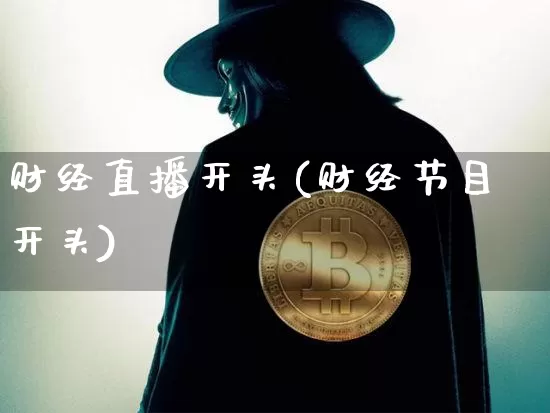 财经直播开头(财经节目开头)_https://www.jianghaiboli.com_期货_第1张