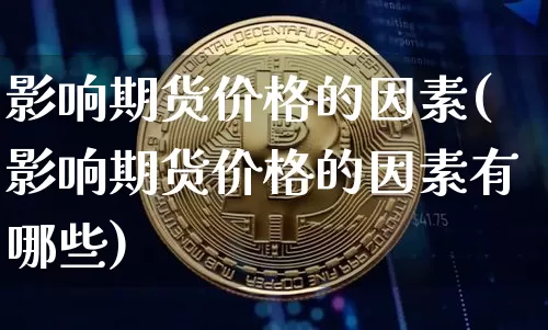 影响期货价格的因素(影响期货价格的因素有哪些)_https://www.jianghaiboli.com_原油期货_第1张