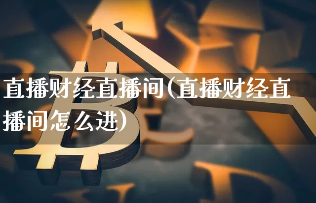 直播财经直播间(直播财经直播间怎么进)_https://www.jianghaiboli.com_期货_第1张