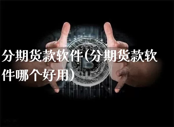 分期货款软件(分期货款软件哪个好用)_https://www.jianghaiboli.com_外盘期货_第1张