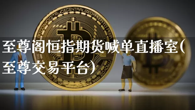 至尊阁恒指期货喊单直播室(至尊交易平台)_https://www.jianghaiboli.com_恒指期货_第1张