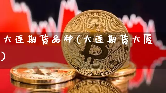 大连期货品种(大连期货大厦)_https://www.jianghaiboli.com_外盘期货_第1张