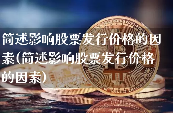 简述影响股票发行价格的因素(简述影响股票发行价格的因素)_https://www.jianghaiboli.com_原油期货_第1张